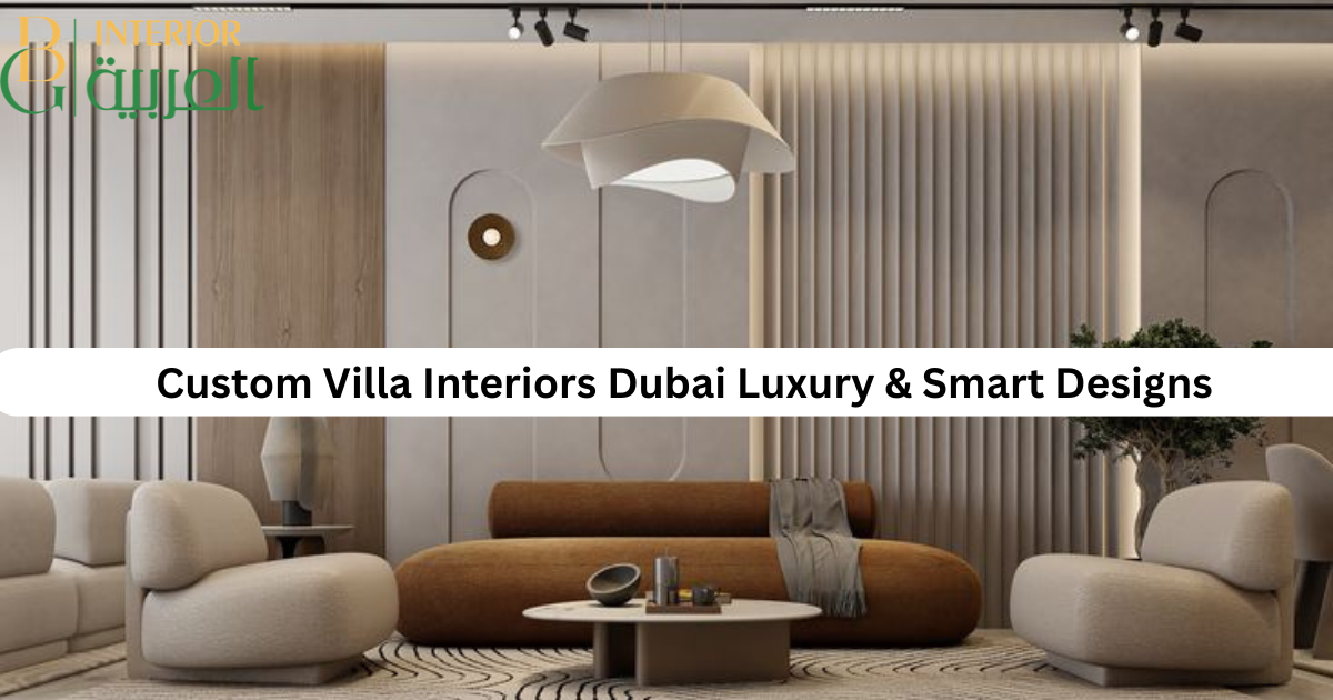 Custom Villa Interiors Dubai Luxury & Smart Designs